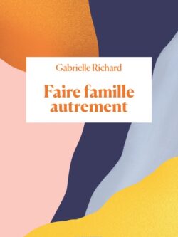 Faire famille autrement - Gabrielle Richard