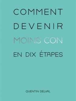 Comment devenir moins con en dix étapes - Quentin Delval
