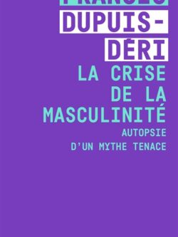 La crise de la masculinité - Francis Dupuis-Déri