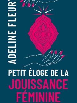 Petit éloge de la jouissance féminine - Adeline Fleury