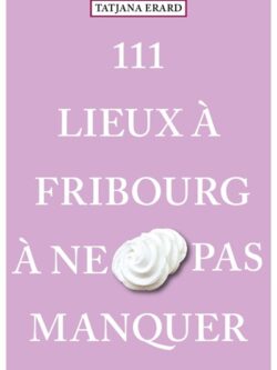 111 lieux à Fribourg à ne pas manquer - Tatjana Erard
