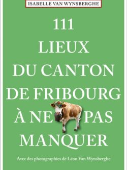 111 lieux du cantons de Fribourg à ne pas manquer - Isabelle Van Wynserghe