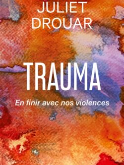 Trauma : En finir avec nos violence - Juliet Drouar