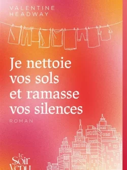 Je nettoie vos sols et ramasse vos silences - Valentine Headway