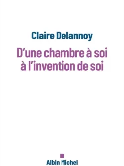 D'une chambre à soi à l'invention de soi - Claire Delannoy
